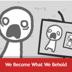 We Become What We Behold